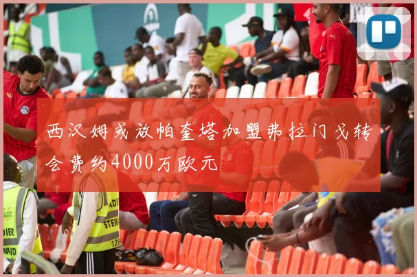 西汉姆或放帕奎塔加盟弗拉门戈转会费约4000万欧元