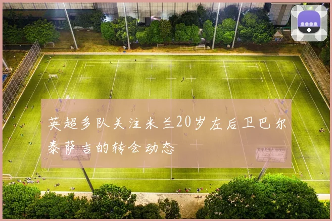 英超多队关注米兰20岁左后卫巴尔泰萨吉的转会动态