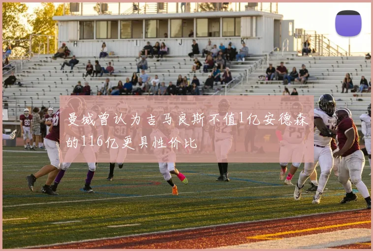 曼城曾认为吉马良斯不值1亿安德森的116亿更具性价比