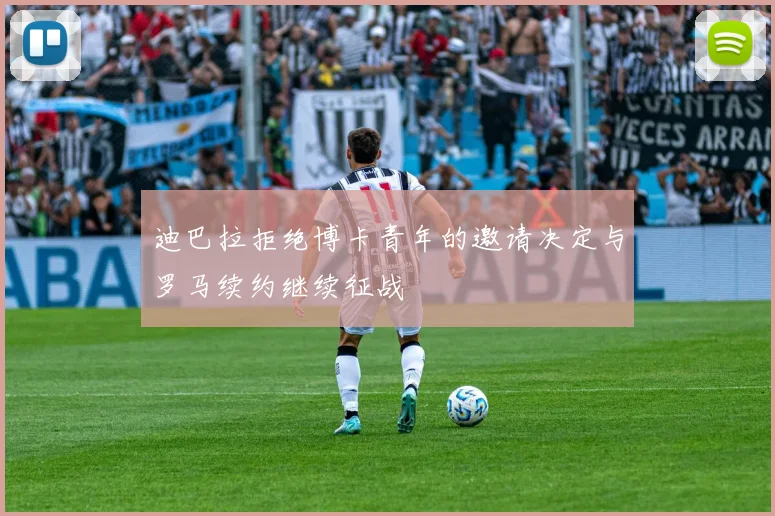 迪巴拉拒绝博卡青年的邀请决定与罗马续约继续征战