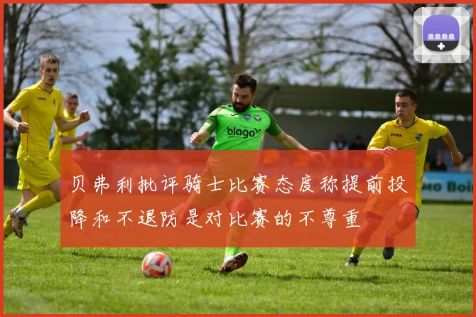 贝弗利批评骑士比赛态度称提前投降和不退防是对比赛的不尊重