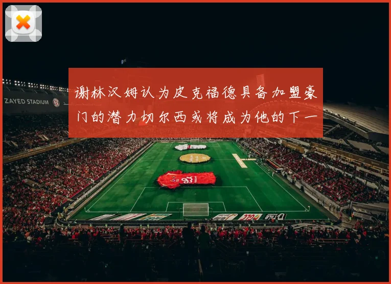 谢林汉姆认为皮克福德具备加盟豪门的潜力切尔西或将成为他的下一个选择