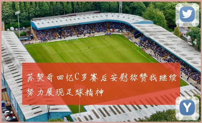 苏契奇回忆C罗赛后安慰称赞我继续努力展现足球精神