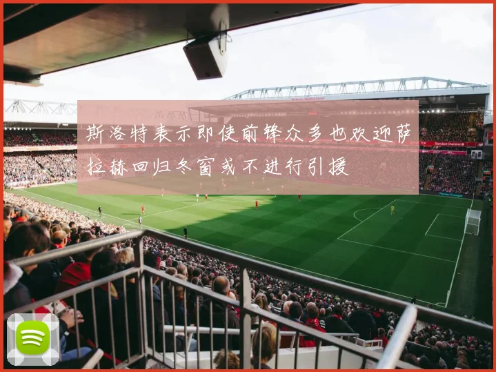 斯洛特表示即使前锋众多也欢迎萨拉赫回归冬窗或不进行引援