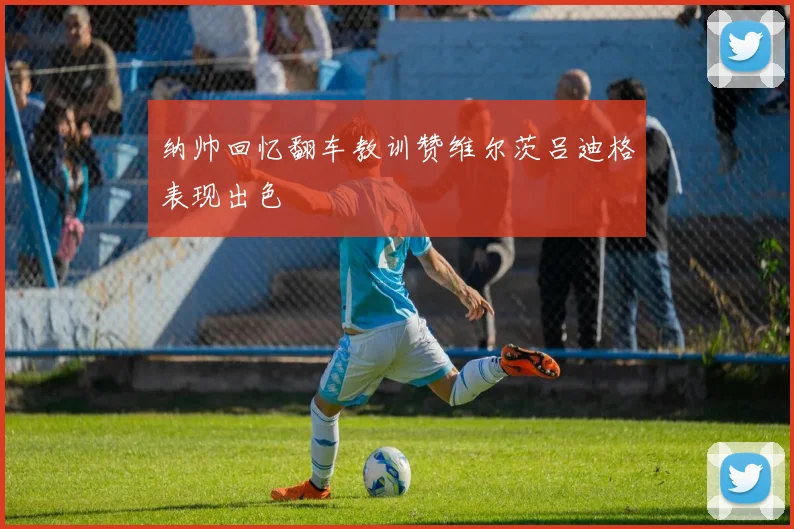 纳帅回忆翻车教训赞维尔茨吕迪格表现出色
