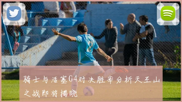 骑士与活塞G4对决胜率分析天王山之战即将揭晓